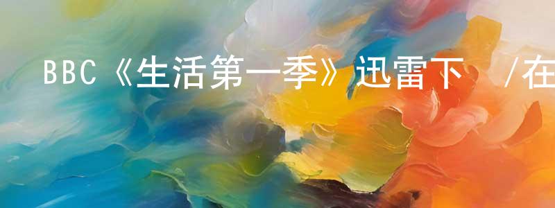 褚冬冬發布BBC《生活第一季》迅雷下載/在線觀看/百度云-都市/情感-美劇天堂